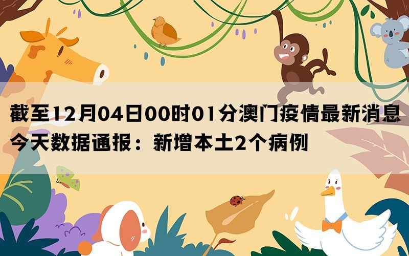 截至12月04日00时01分澳门疫情最新消息今天数据通报：新增本土2个病例