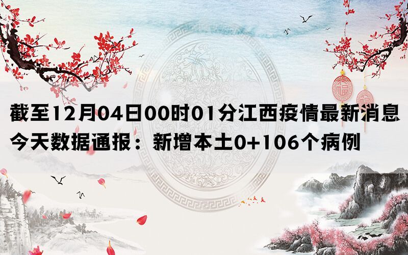 截至12月04日00时01分江西疫情最新消息今天数据通报：新增本土0+106个病例