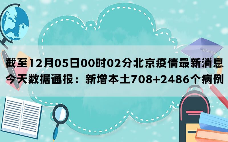 截至12月05日00时02分北京疫情最新消息今天数据通报：新增本土708+2486个病例(图1)