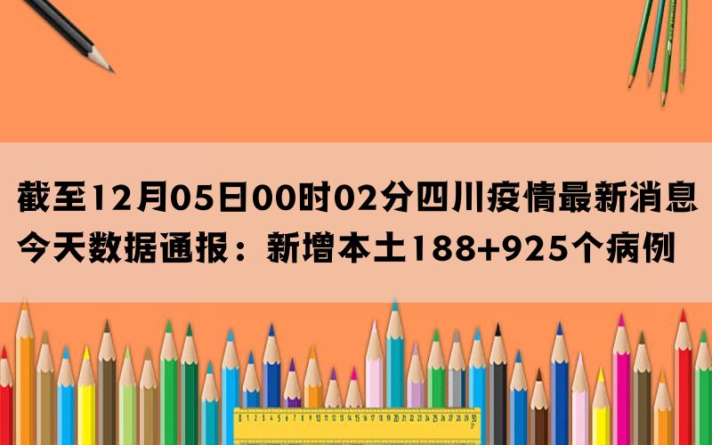 截至12月05日00时02分四川疫情最新消息今天数据通报：新增本土188+925个病例