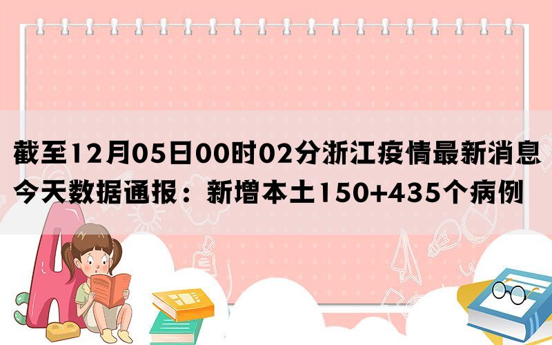 截至12月05日00时02分浙江疫情最新消息今天数据通报：新增本土150+435个病例