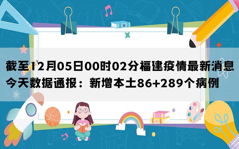 截至12月05日00时02分福建疫情最新消息今天数据通报：新增本土86+289个病例(图1)