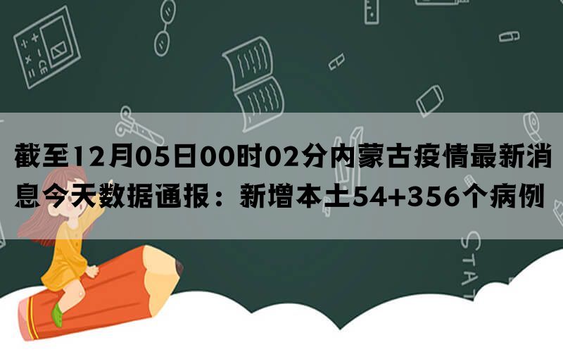 截至12月05日00时02分内蒙古疫情最新消息今天数据通报：新增本土54+356个病例