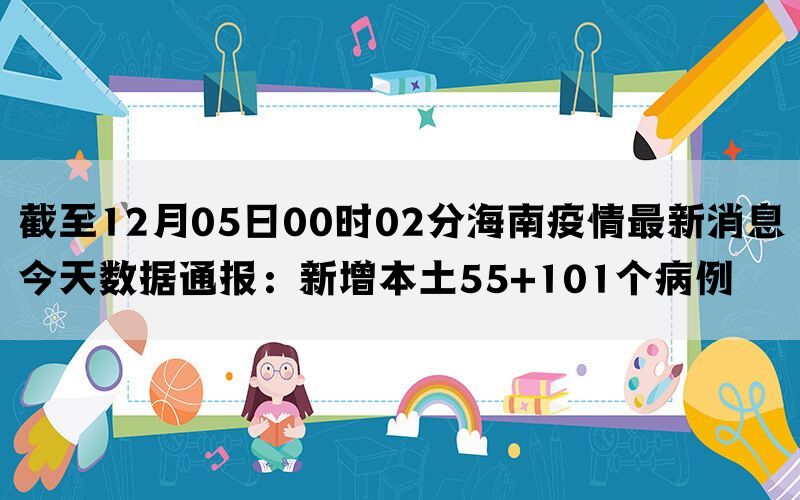 截至12月05日00时02分海南疫情最新消息今天数据通报：新增本土55+101个病例(图1)