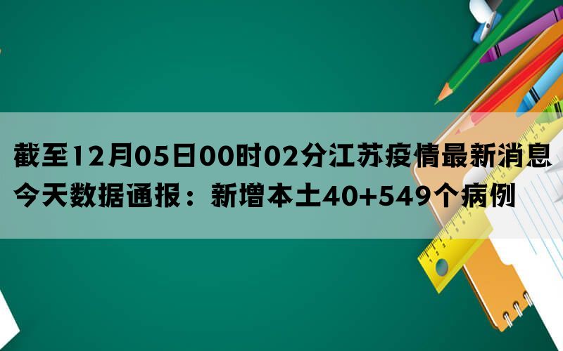 截至12月05日00时02分江苏疫情最新消息今天数据通报：新增本土40+549个病例(图1)