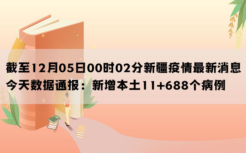 截至12月05日00时02分新疆疫情最新消息今天数据通报：新增本土11+688个病例(图1)