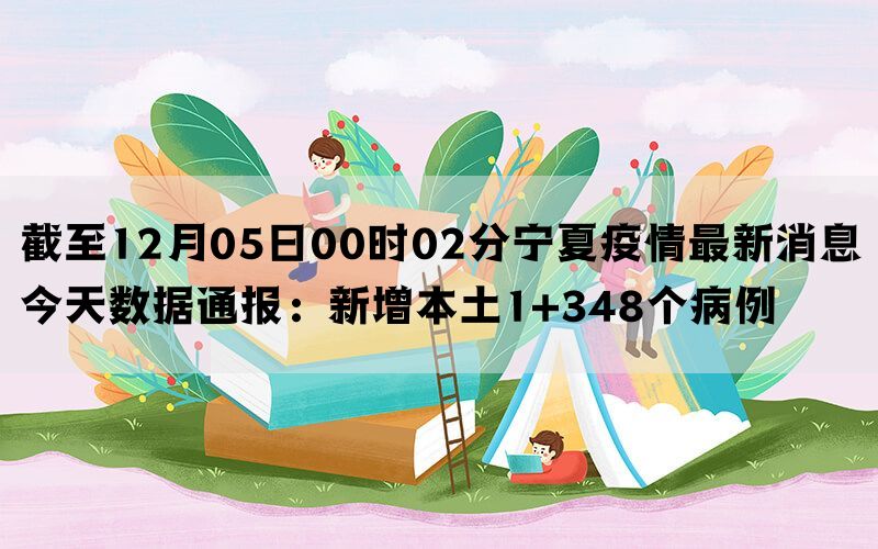 截至12月05日00时02分宁夏疫情最新消息今天数据通报：新增本土1+348个病例(图1)