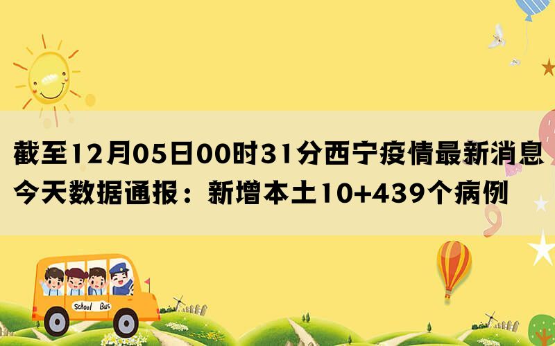 截至12月05日00时31分西宁疫情最新消息今天数据通报：新增本土10+439个病例(图1)