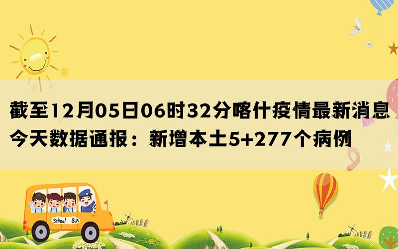 截至12月05日06时32分喀什疫情最新消息今天数据通报：新增本土5+277个病例(图1)