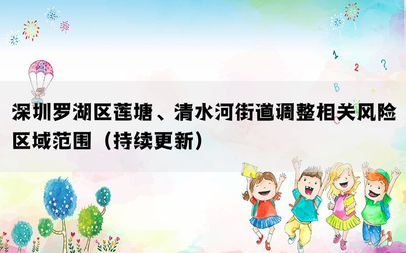 深圳罗湖区莲塘、清水河街道调整相关风险区域范围（持续更新）