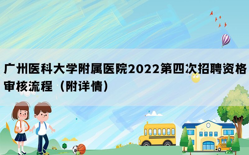 广州医科大学附属医院2022第四次招聘资格审核流程（附详情）
