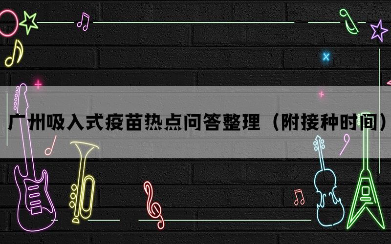 广州吸入式疫苗热点问答整理（附接种时间）