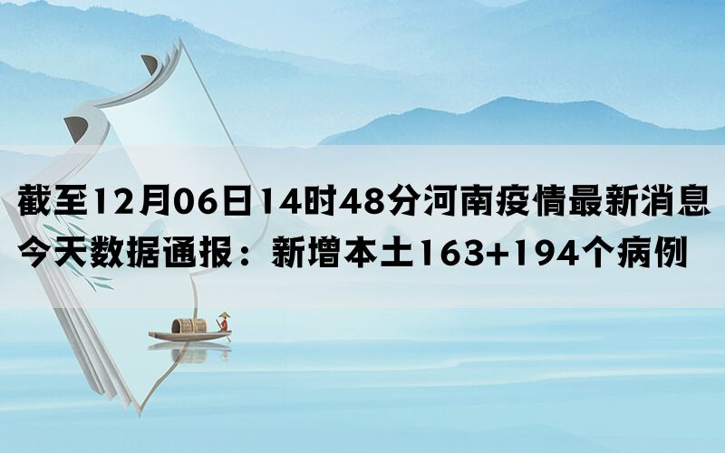 截至12月06日14时48分河南疫情最新消息今天数据通报：新增本土163+194个病例