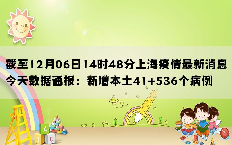 截至12月06日14时48分上海疫情最新消息今天数据通报：新增本土41+536个病例(图1)