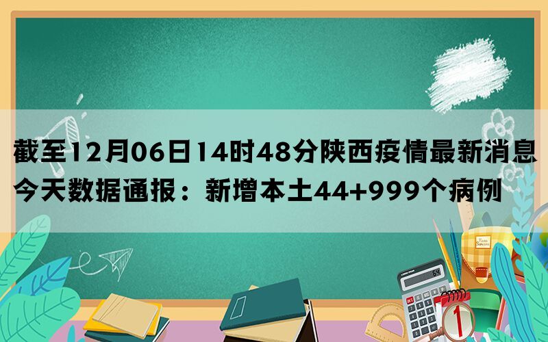 截至12月06日14时48分陕西疫情最新消息今天数据通报：新增本土44+999个病例