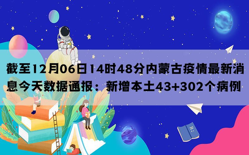 截至12月06日14时48分内蒙古疫情最新消息今天数据通报：新增本土43+302个病例