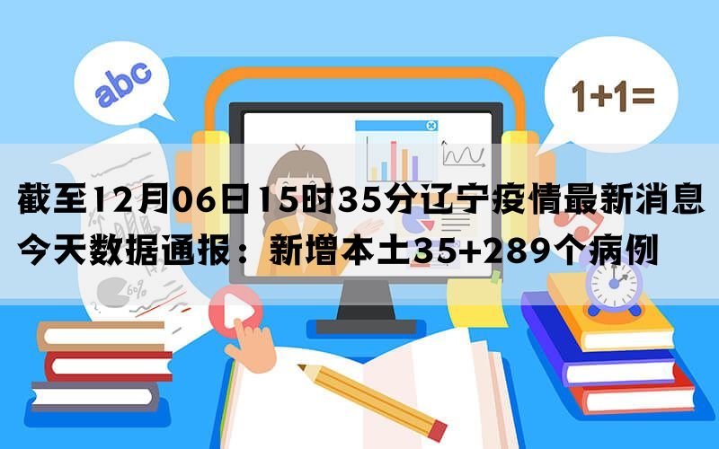 截至12月06日15时35分辽宁疫情最新消息今天数据通报：新增本土35+289个病例