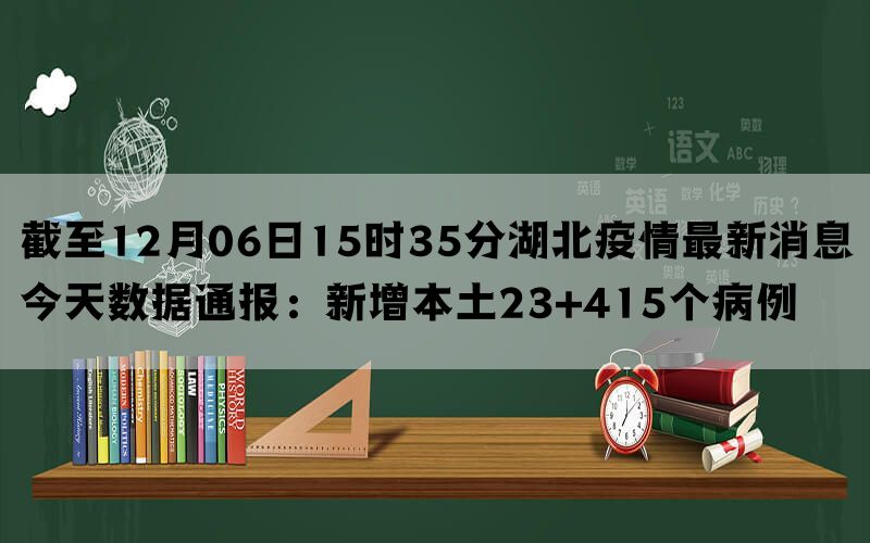 截至12月06日15时35分湖北疫情最新消息今天数据通报：新增本土23+415个病例