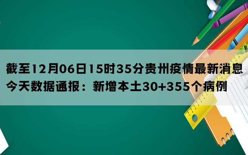 截至12月06日15时35分贵州疫情最新消息今天数据通报：新增本土30+355个病例
