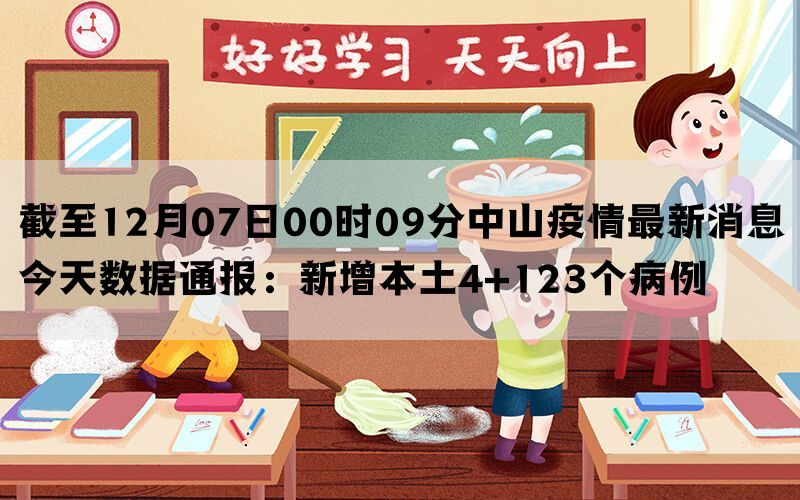 截至12月07日00时09分中山疫情最新消息今天数据通报：新增本土4+123个病例