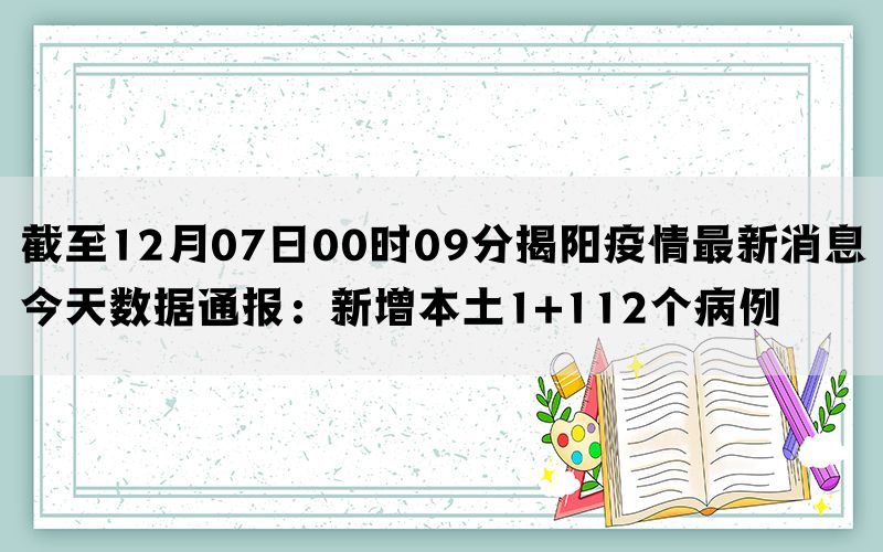 截至12月07日00时09分揭阳疫情最新消息今天数据通报：新增本土1+112个病例(图1)