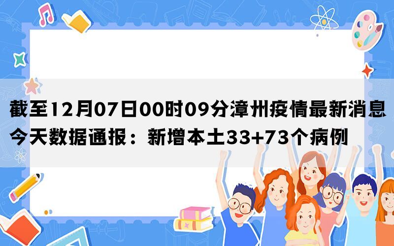 截至12月07日00时09分漳州疫情最新消息今天数据通报：新增本土33+73个病例(图1)