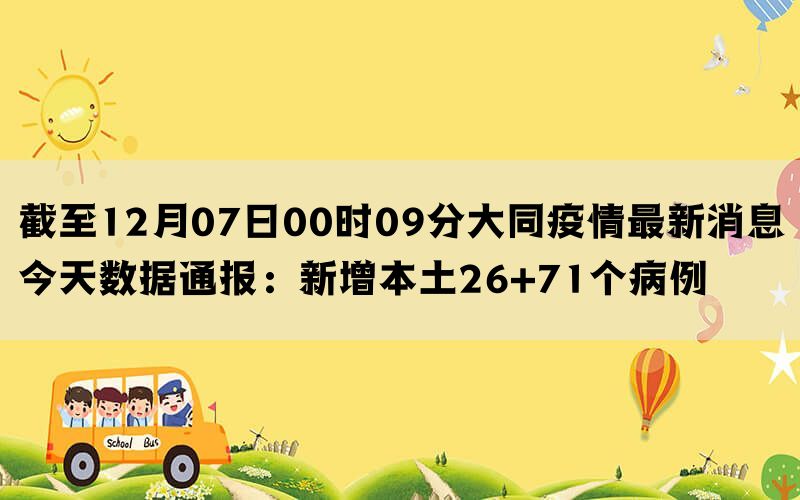 截至12月07日00时09分大同疫情最新消息今天数据通报：新增本土26+71个病例