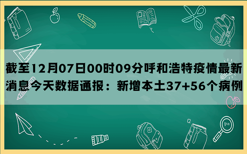 截至12月07日00时09分呼和浩特疫情最新消息今天数据通报：新增本土37+56个病例