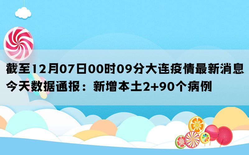 截至12月07日00时09分大连疫情最新消息今天数据通报：新增本土2+90个病例