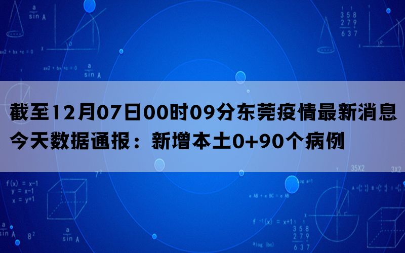 截至12月07日00时09分东莞疫情最新消息今天数据通报：新增本土0+90个病例
