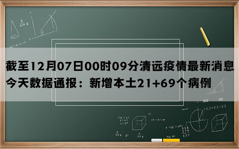 截至12月07日00时09分清远疫情最新消息今天数据通报：新增本土21+69个病例