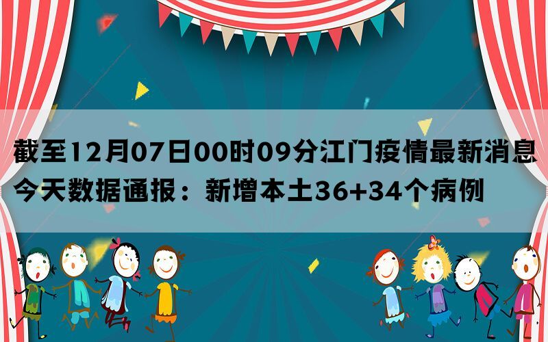 截至12月07日00时09分江门疫情最新消息今天数据通报：新增本土36+34个病例