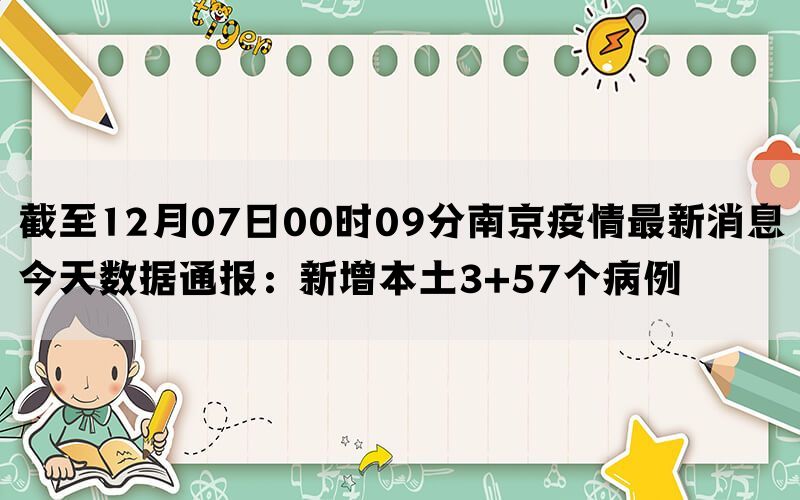 截至12月07日00时09分南京疫情最新消息今天数据通报：新增本土3+57个病例