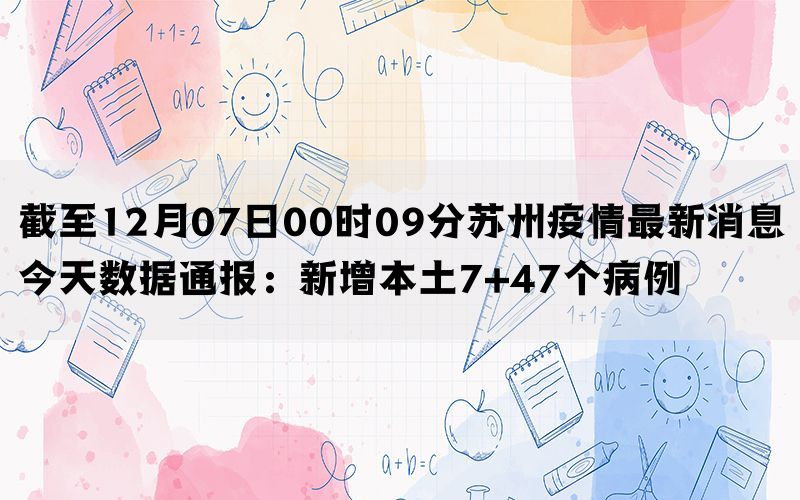 截至12月07日00时09分苏州疫情最新消息今天数据通报：新增本土7+47个病例(图1)