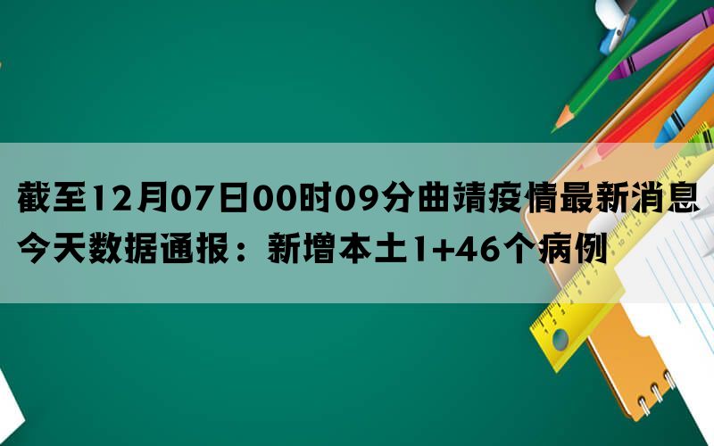 截至12月07日00时09分曲靖疫情最新消息今天数据通报：新增本土1+46个病例(图1)