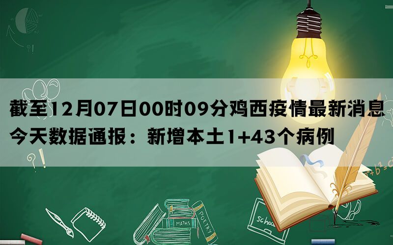 截至12月07日00时09分鸡西疫情最新消息今天数据通报：新增本土1+43个病例(图1)