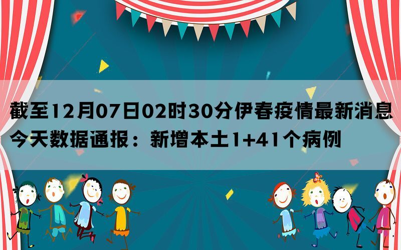 截至12月07日02时30分伊春疫情最新消息今天数据通报：新增本土1+41个病例(图1)