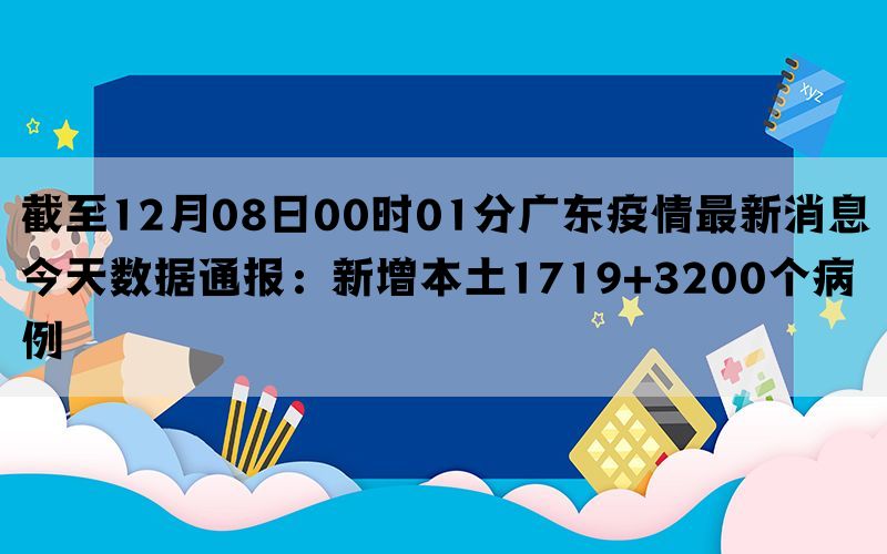 截至12月08日00时01分广东疫情最新消息今天数据通报：新增本土1719+3200个病例