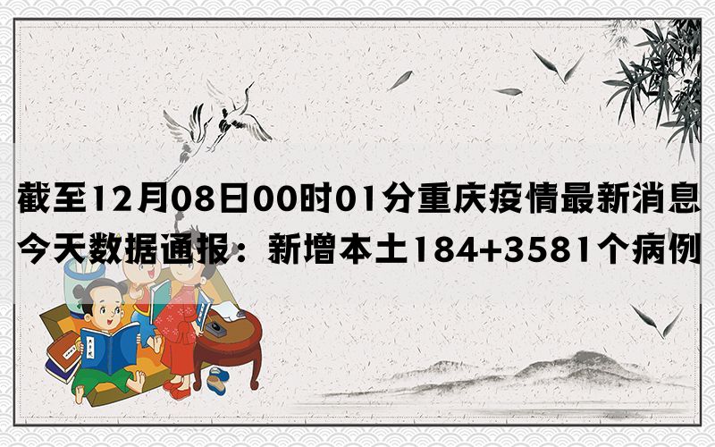 截至12月08日00时01分重庆疫情最新消息今天数据通报：新增本土184+3581个病例(图1)