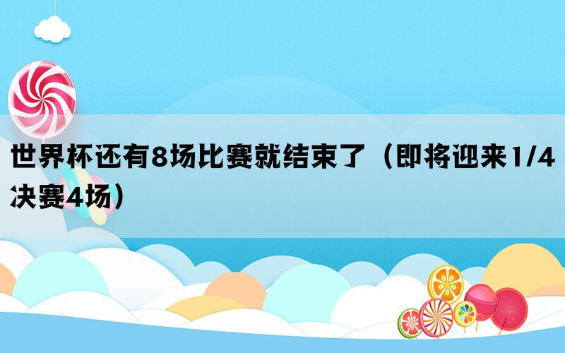 世界杯还有8场比赛就结束了（即将迎来1/4决赛4场）