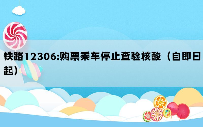 铁路12306:购票乘车停止查验核酸（自即日起）(图1)