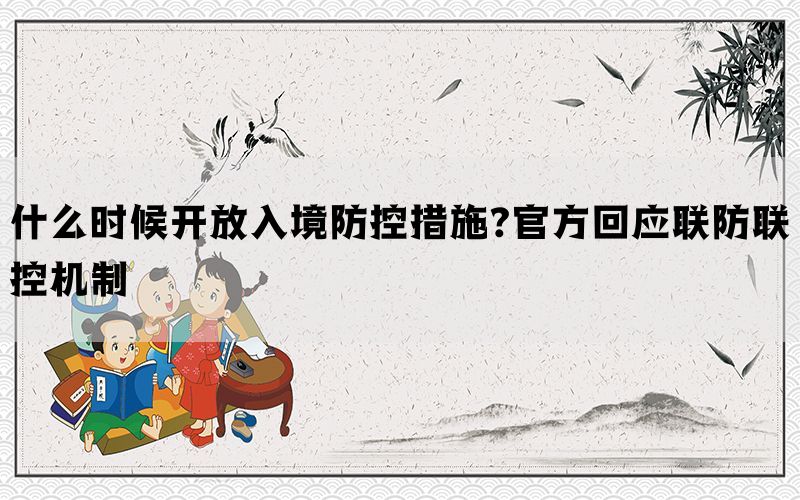 什么时候开放入境防控措施?官方回应联防联控机制(图1)