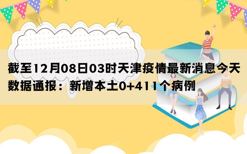 截至12月08日03时天津疫情最新消息今天数据通报：新增本土0+411个病例(图1)