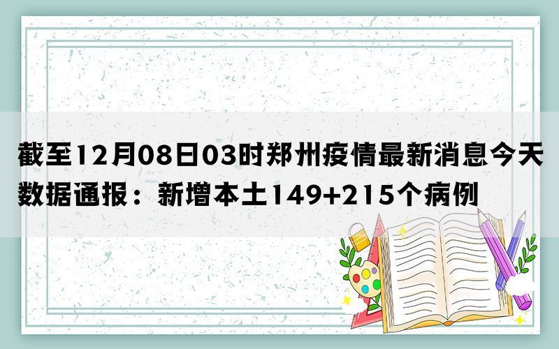 截至12月08日03时郑州疫情最新消息今天数据通报：新增本土149+215个病例