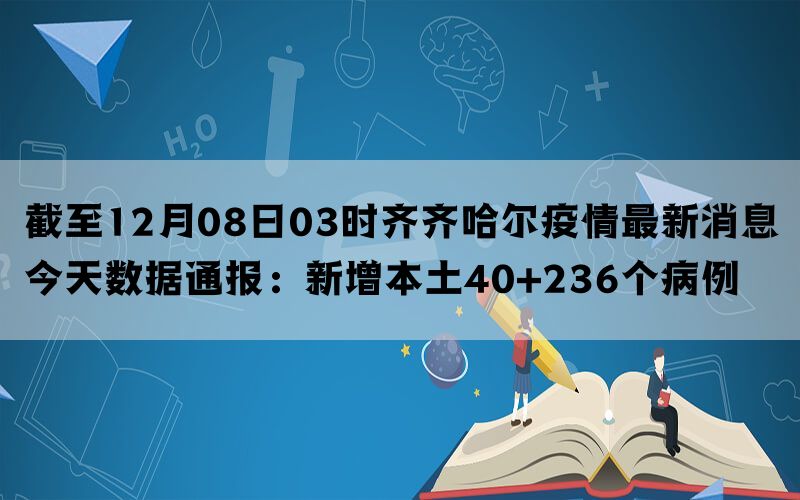 截至12月08日03时齐齐哈尔疫情最新消息今天数据通报：新增本土40+236个病例(图1)