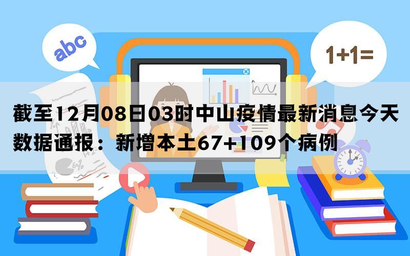 截至12月08日03时中山疫情最新消息今天数据通报：新增本土67+109个病例