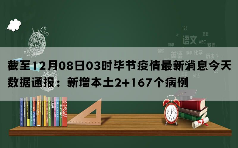 截至12月08日03时毕节疫情最新消息今天数据通报：新增本土2+167个病例