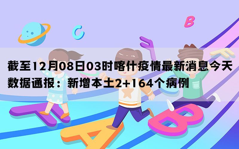 截至12月08日03时喀什疫情最新消息今天数据通报：新增本土2+164个病例