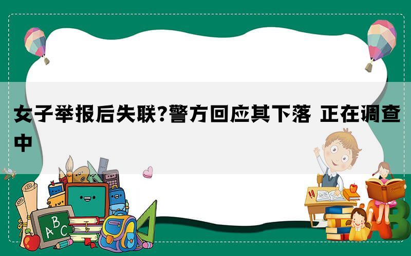 女子举报后失联?警方回应其下落 正在调查中