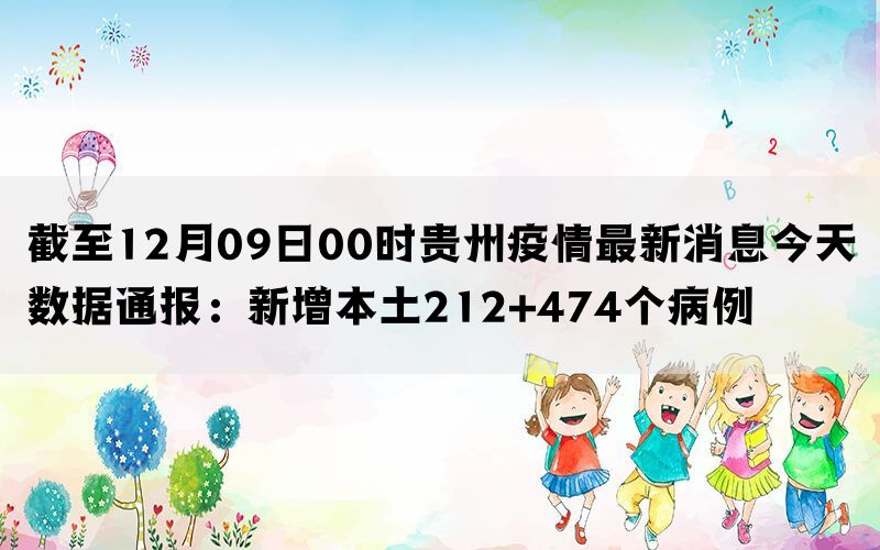 截至12月09日00时贵州疫情最新消息今天数据通报：新增本土212+474个病例